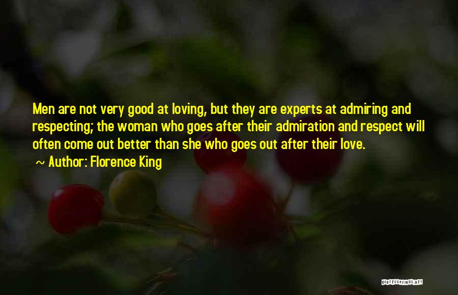 Florence King Quotes: Men Are Not Very Good At Loving, But They Are Experts At Admiring And Respecting; The Woman Who Goes After