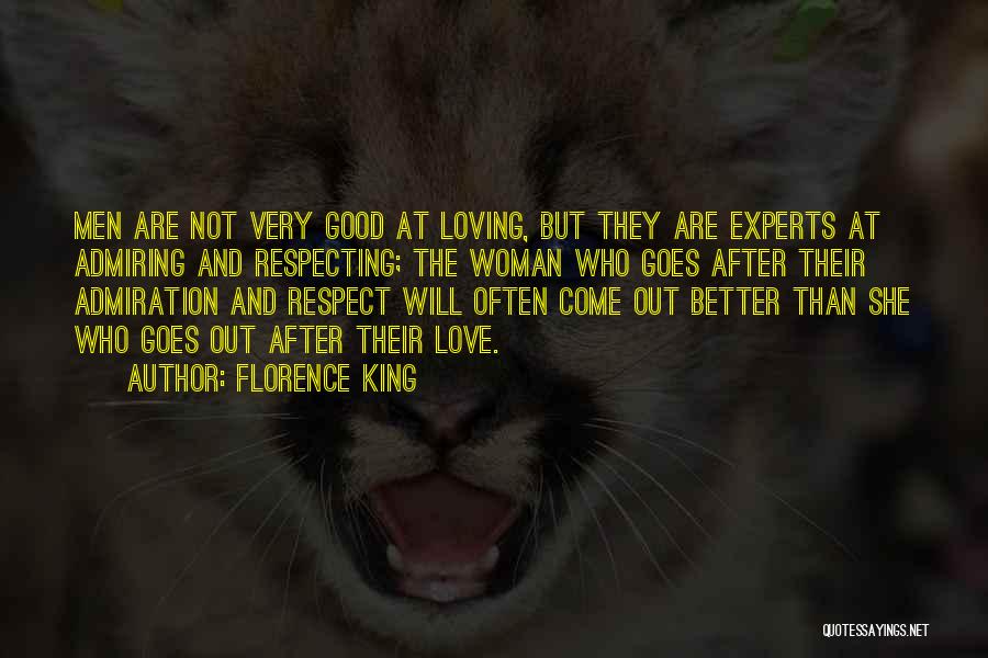 Florence King Quotes: Men Are Not Very Good At Loving, But They Are Experts At Admiring And Respecting; The Woman Who Goes After