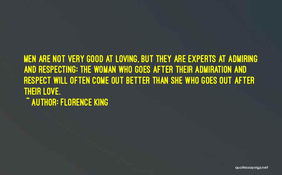 Florence King Quotes: Men Are Not Very Good At Loving, But They Are Experts At Admiring And Respecting; The Woman Who Goes After