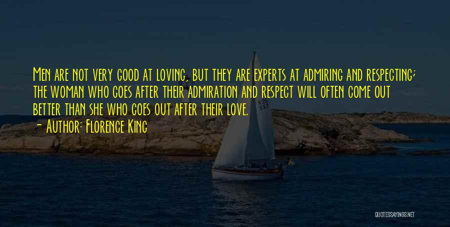 Florence King Quotes: Men Are Not Very Good At Loving, But They Are Experts At Admiring And Respecting; The Woman Who Goes After