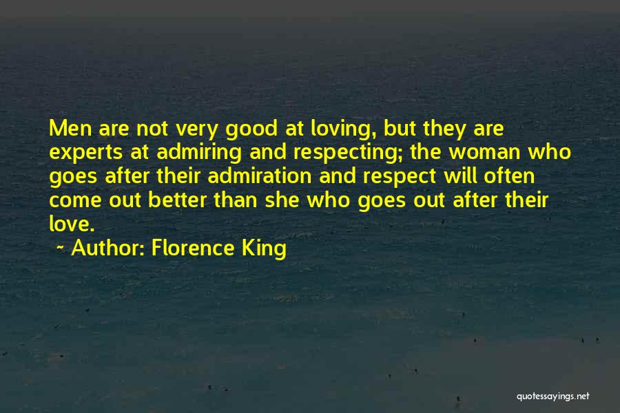 Florence King Quotes: Men Are Not Very Good At Loving, But They Are Experts At Admiring And Respecting; The Woman Who Goes After