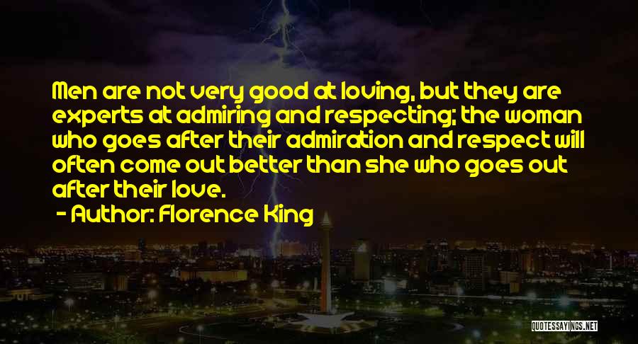 Florence King Quotes: Men Are Not Very Good At Loving, But They Are Experts At Admiring And Respecting; The Woman Who Goes After