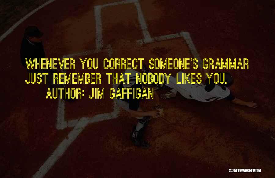 Jim Gaffigan Quotes: Whenever You Correct Someone's Grammar Just Remember That Nobody Likes You.