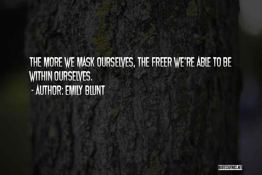 Emily Blunt Quotes: The More We Mask Ourselves, The Freer We're Able To Be Within Ourselves.