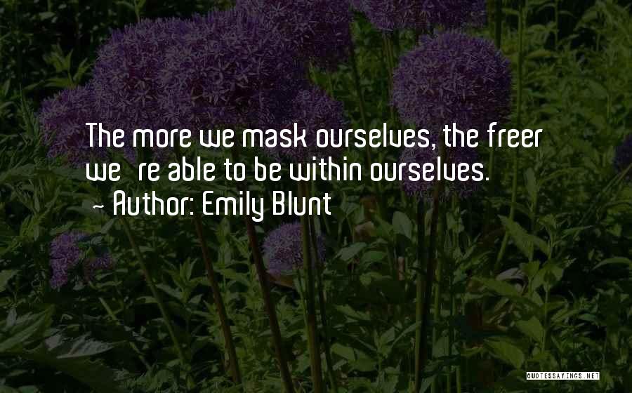 Emily Blunt Quotes: The More We Mask Ourselves, The Freer We're Able To Be Within Ourselves.