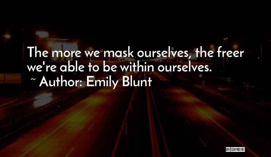 Emily Blunt Quotes: The More We Mask Ourselves, The Freer We're Able To Be Within Ourselves.