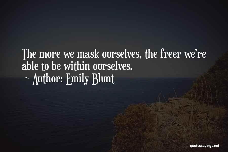 Emily Blunt Quotes: The More We Mask Ourselves, The Freer We're Able To Be Within Ourselves.