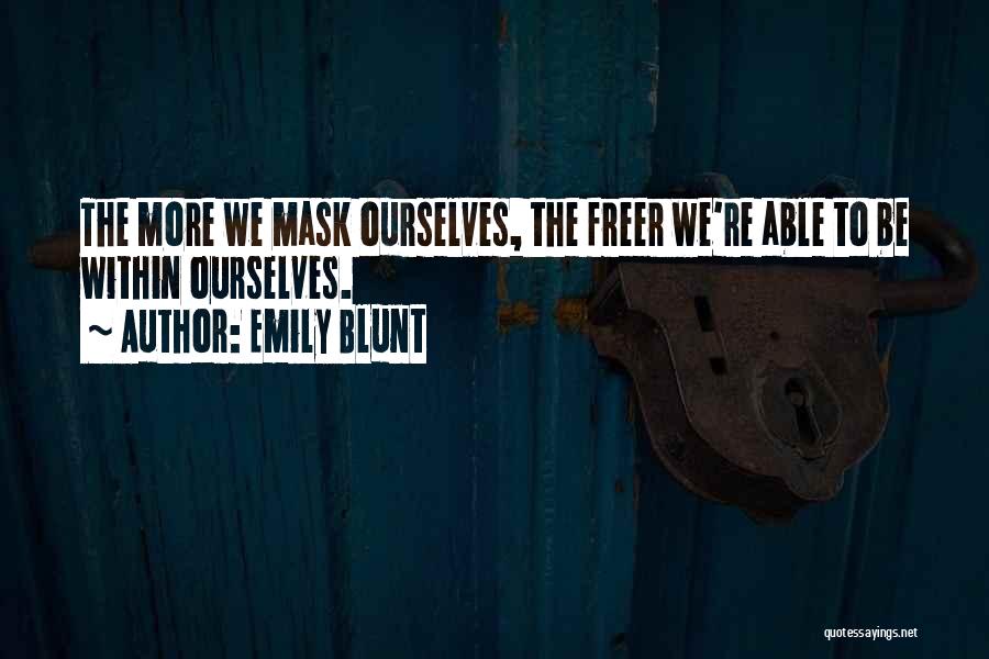 Emily Blunt Quotes: The More We Mask Ourselves, The Freer We're Able To Be Within Ourselves.