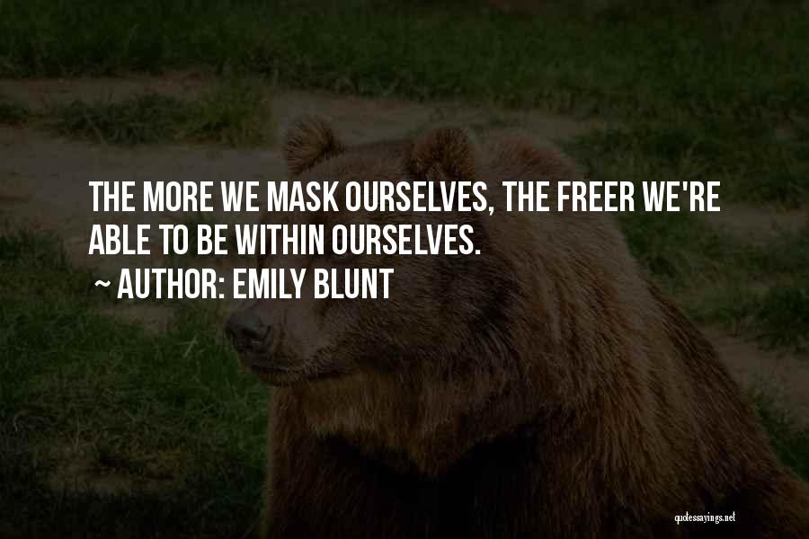 Emily Blunt Quotes: The More We Mask Ourselves, The Freer We're Able To Be Within Ourselves.