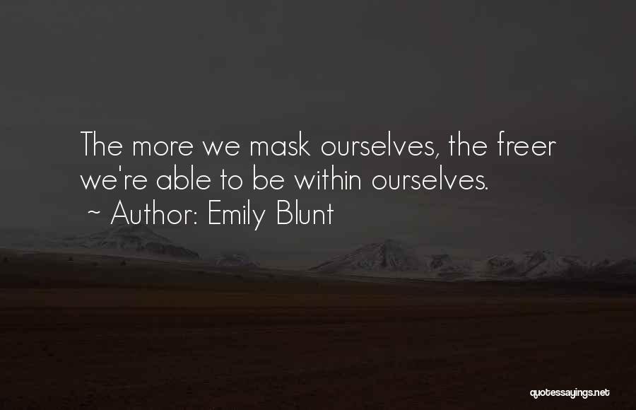 Emily Blunt Quotes: The More We Mask Ourselves, The Freer We're Able To Be Within Ourselves.