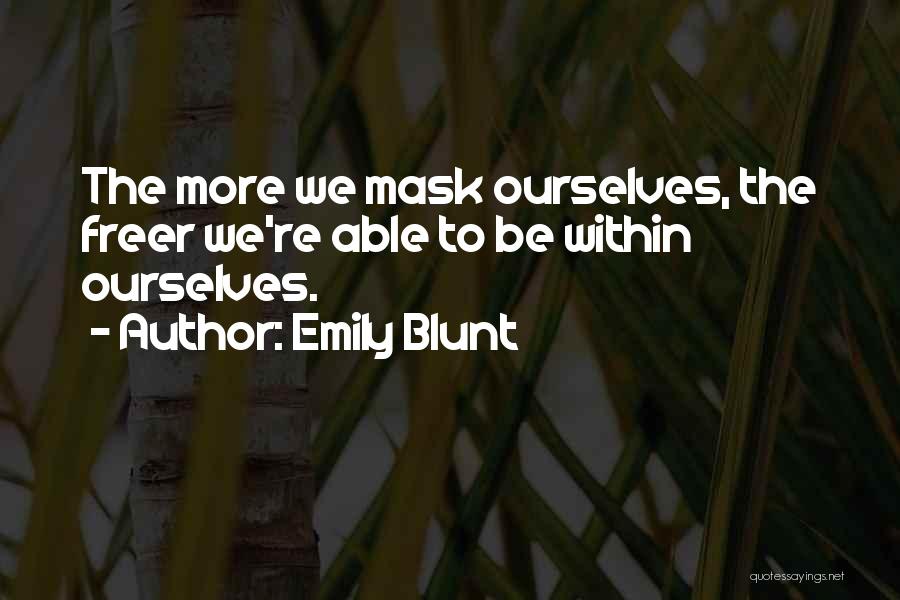 Emily Blunt Quotes: The More We Mask Ourselves, The Freer We're Able To Be Within Ourselves.