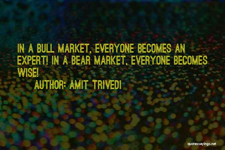 Amit Trivedi Quotes: In A Bull Market, Everyone Becomes An Expert! In A Bear Market, Everyone Becomes Wise!