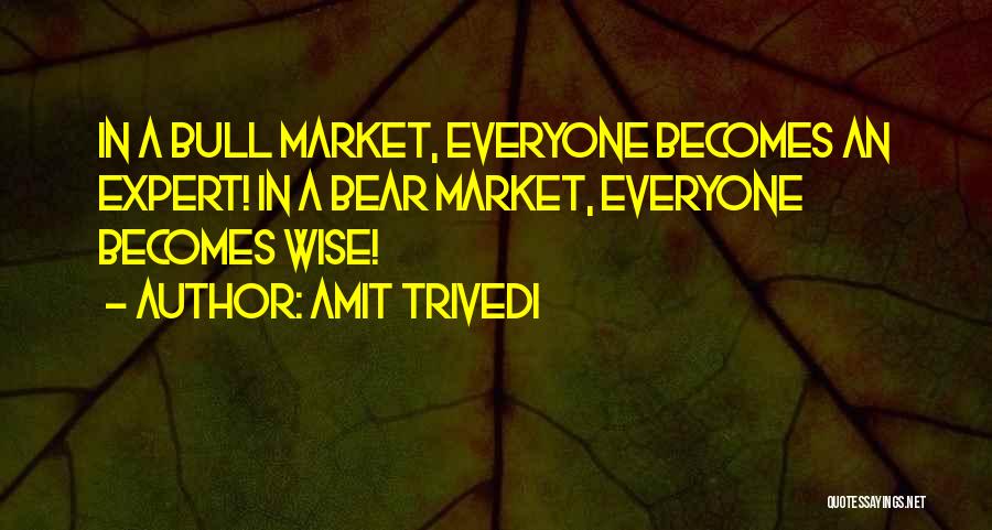 Amit Trivedi Quotes: In A Bull Market, Everyone Becomes An Expert! In A Bear Market, Everyone Becomes Wise!