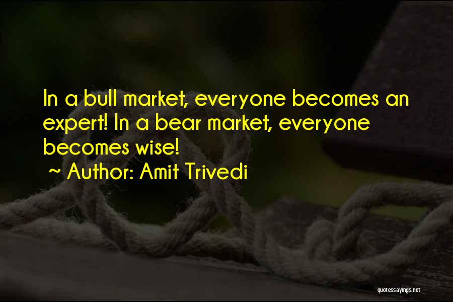 Amit Trivedi Quotes: In A Bull Market, Everyone Becomes An Expert! In A Bear Market, Everyone Becomes Wise!