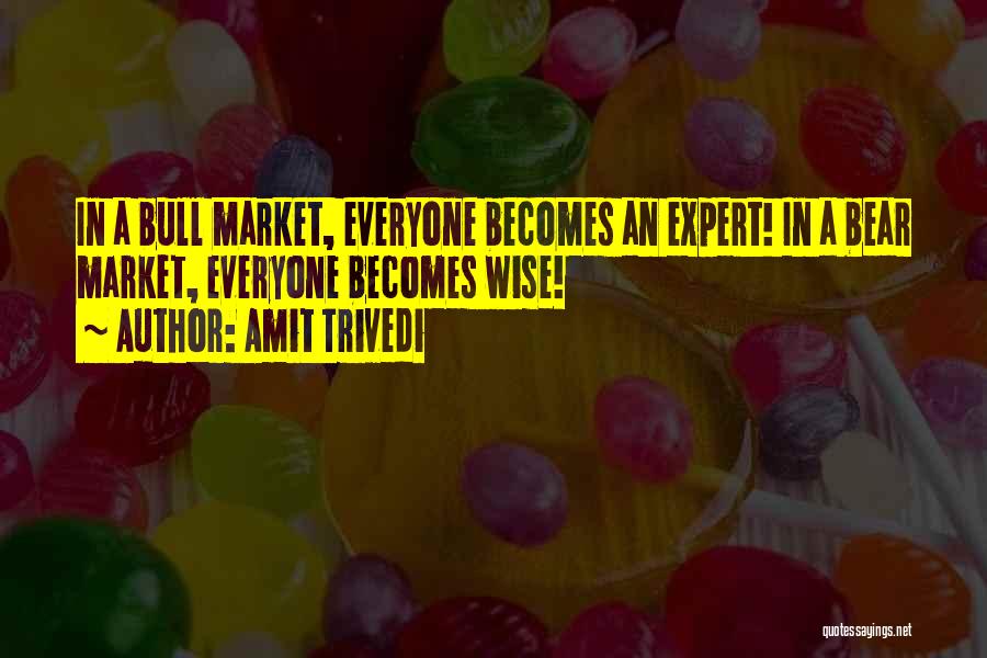 Amit Trivedi Quotes: In A Bull Market, Everyone Becomes An Expert! In A Bear Market, Everyone Becomes Wise!