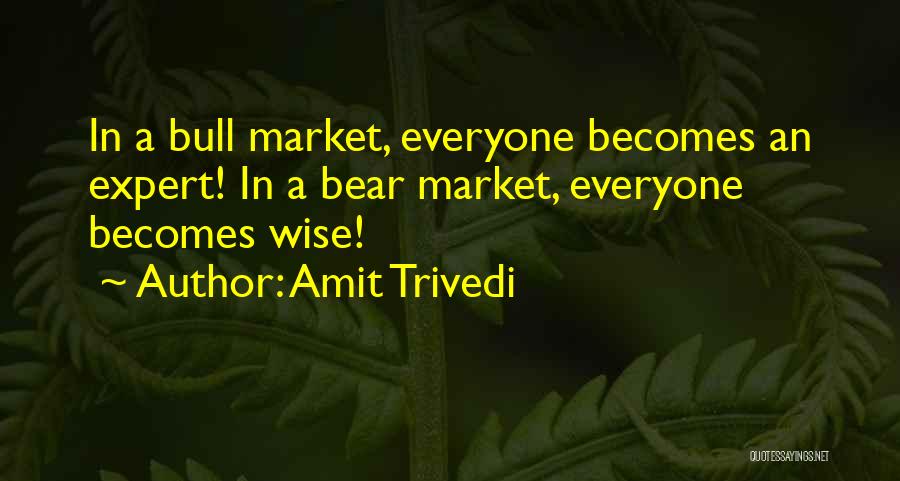 Amit Trivedi Quotes: In A Bull Market, Everyone Becomes An Expert! In A Bear Market, Everyone Becomes Wise!