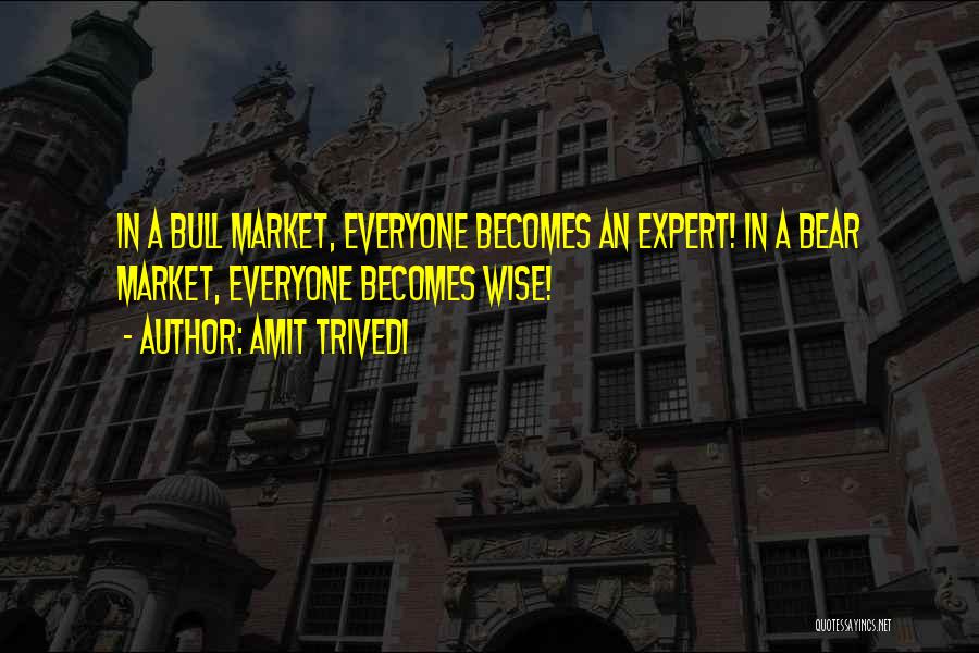 Amit Trivedi Quotes: In A Bull Market, Everyone Becomes An Expert! In A Bear Market, Everyone Becomes Wise!