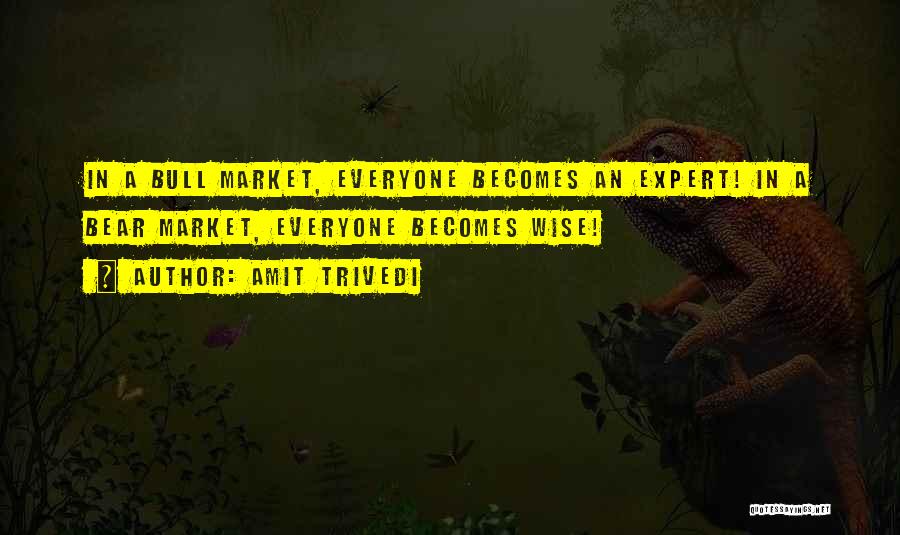 Amit Trivedi Quotes: In A Bull Market, Everyone Becomes An Expert! In A Bear Market, Everyone Becomes Wise!