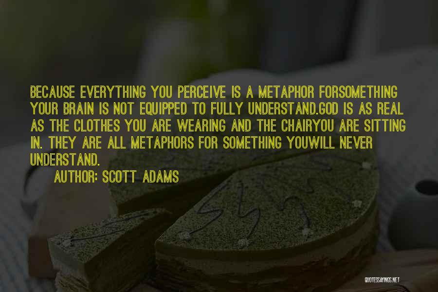 Scott Adams Quotes: Because Everything You Perceive Is A Metaphor Forsomething Your Brain Is Not Equipped To Fully Understand.god Is As Real As