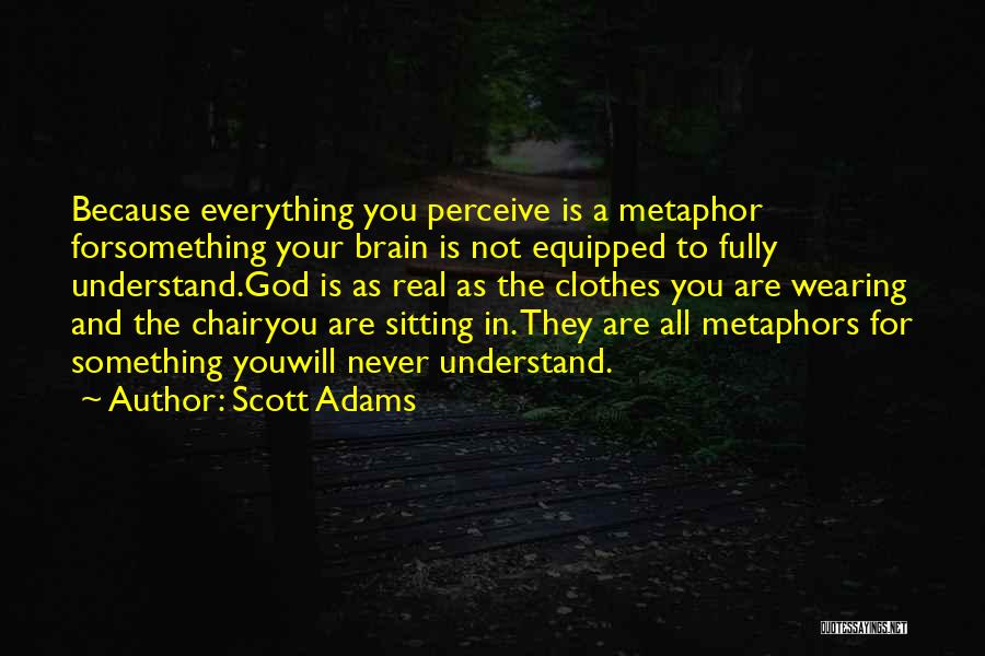 Scott Adams Quotes: Because Everything You Perceive Is A Metaphor Forsomething Your Brain Is Not Equipped To Fully Understand.god Is As Real As