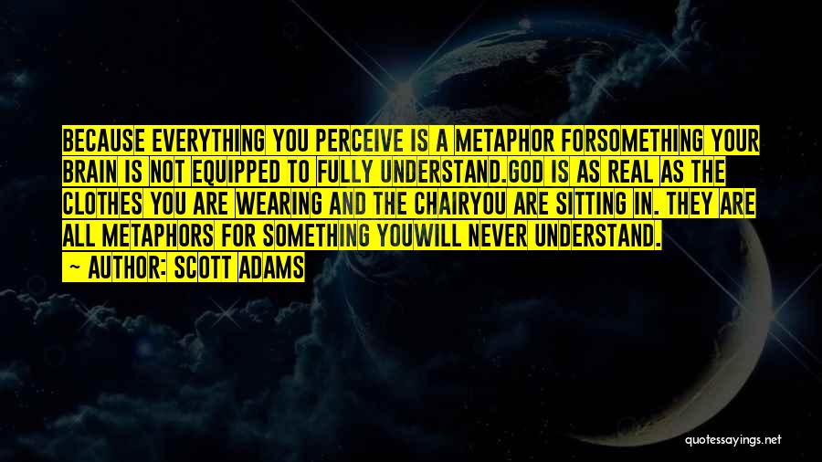 Scott Adams Quotes: Because Everything You Perceive Is A Metaphor Forsomething Your Brain Is Not Equipped To Fully Understand.god Is As Real As