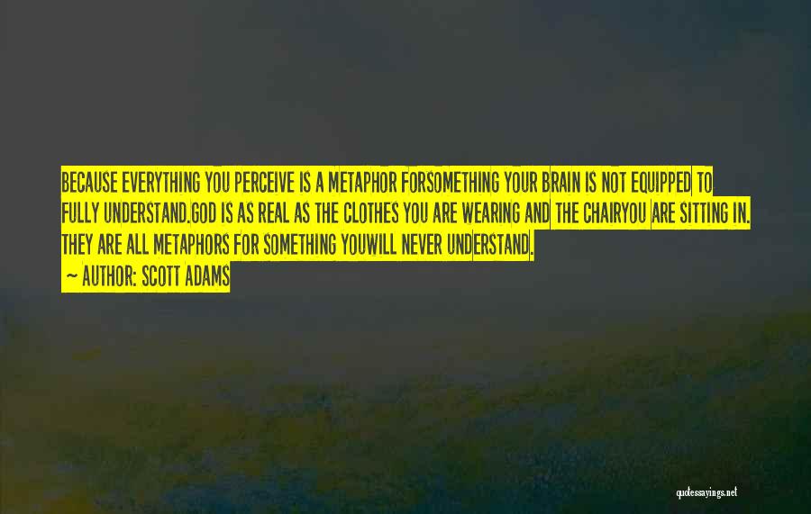 Scott Adams Quotes: Because Everything You Perceive Is A Metaphor Forsomething Your Brain Is Not Equipped To Fully Understand.god Is As Real As