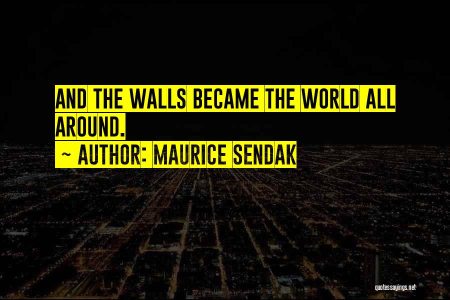 Maurice Sendak Quotes: And The Walls Became The World All Around.