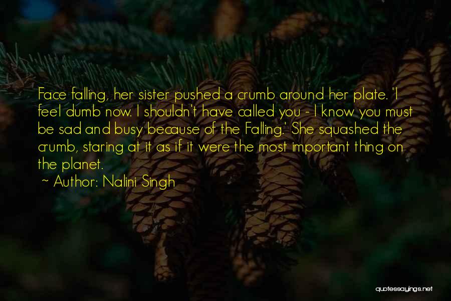 Nalini Singh Quotes: Face Falling, Her Sister Pushed A Crumb Around Her Plate. 'i Feel Dumb Now. I Shouldn't Have Called You -