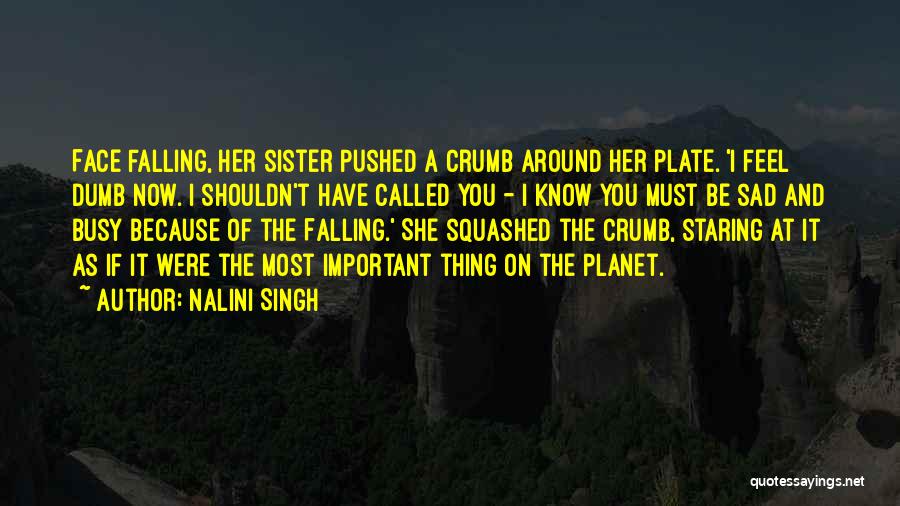 Nalini Singh Quotes: Face Falling, Her Sister Pushed A Crumb Around Her Plate. 'i Feel Dumb Now. I Shouldn't Have Called You -
