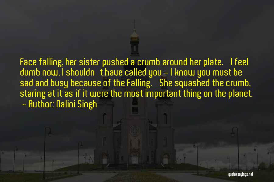 Nalini Singh Quotes: Face Falling, Her Sister Pushed A Crumb Around Her Plate. 'i Feel Dumb Now. I Shouldn't Have Called You -
