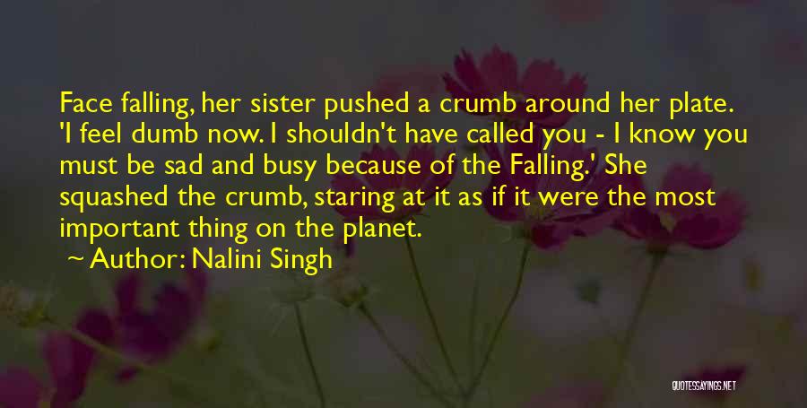 Nalini Singh Quotes: Face Falling, Her Sister Pushed A Crumb Around Her Plate. 'i Feel Dumb Now. I Shouldn't Have Called You -