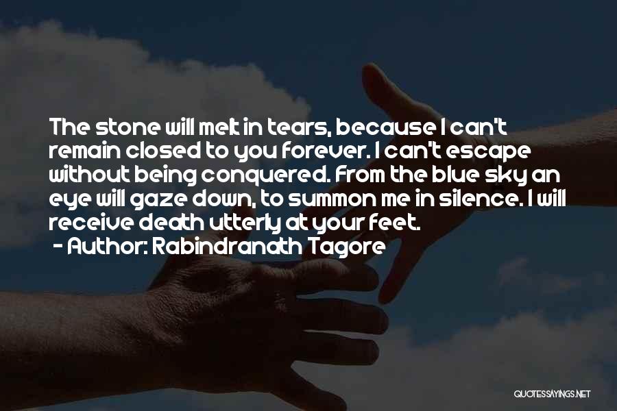 Rabindranath Tagore Quotes: The Stone Will Melt In Tears, Because I Can't Remain Closed To You Forever. I Can't Escape Without Being Conquered.