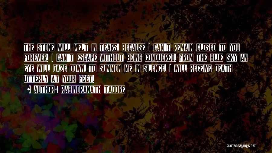 Rabindranath Tagore Quotes: The Stone Will Melt In Tears, Because I Can't Remain Closed To You Forever. I Can't Escape Without Being Conquered.