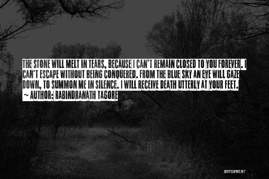 Rabindranath Tagore Quotes: The Stone Will Melt In Tears, Because I Can't Remain Closed To You Forever. I Can't Escape Without Being Conquered.