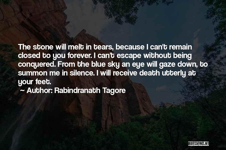 Rabindranath Tagore Quotes: The Stone Will Melt In Tears, Because I Can't Remain Closed To You Forever. I Can't Escape Without Being Conquered.