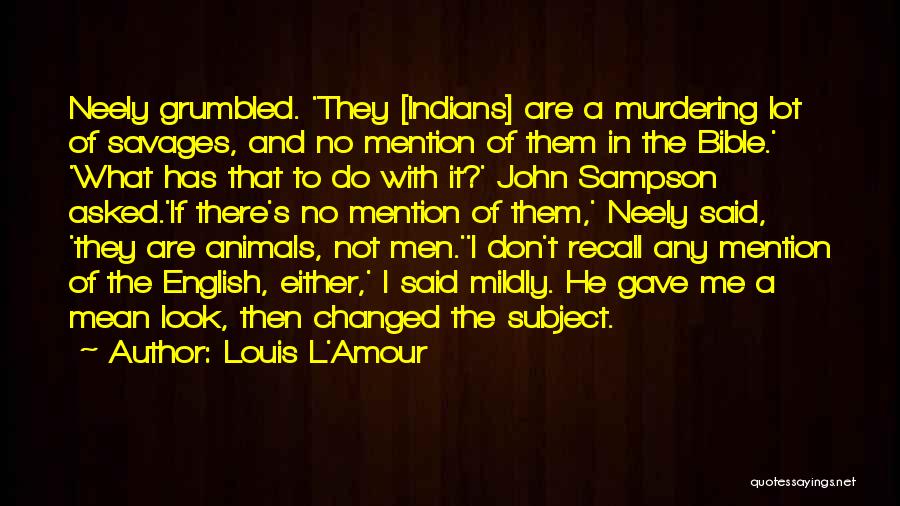 Louis L'Amour Quotes: Neely Grumbled. 'they [indians] Are A Murdering Lot Of Savages, And No Mention Of Them In The Bible.' 'what Has