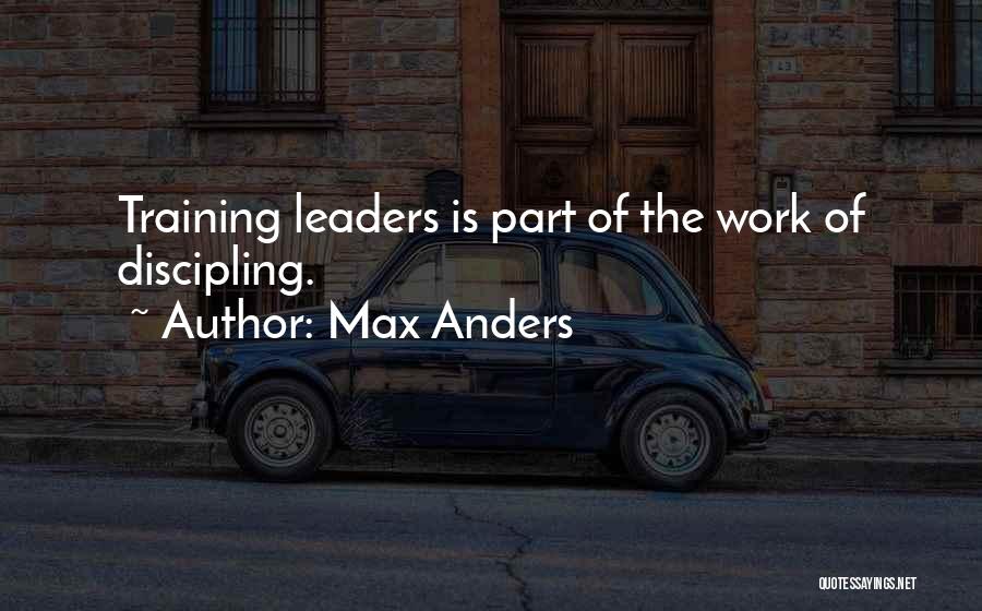 Max Anders Quotes: Training Leaders Is Part Of The Work Of Discipling.