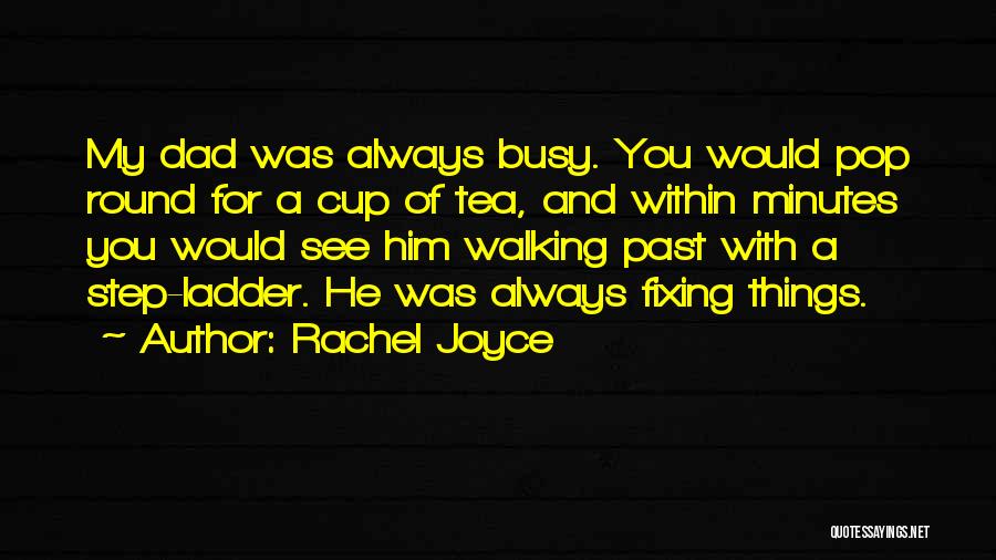 Rachel Joyce Quotes: My Dad Was Always Busy. You Would Pop Round For A Cup Of Tea, And Within Minutes You Would See