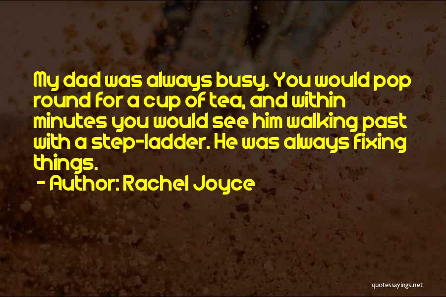 Rachel Joyce Quotes: My Dad Was Always Busy. You Would Pop Round For A Cup Of Tea, And Within Minutes You Would See