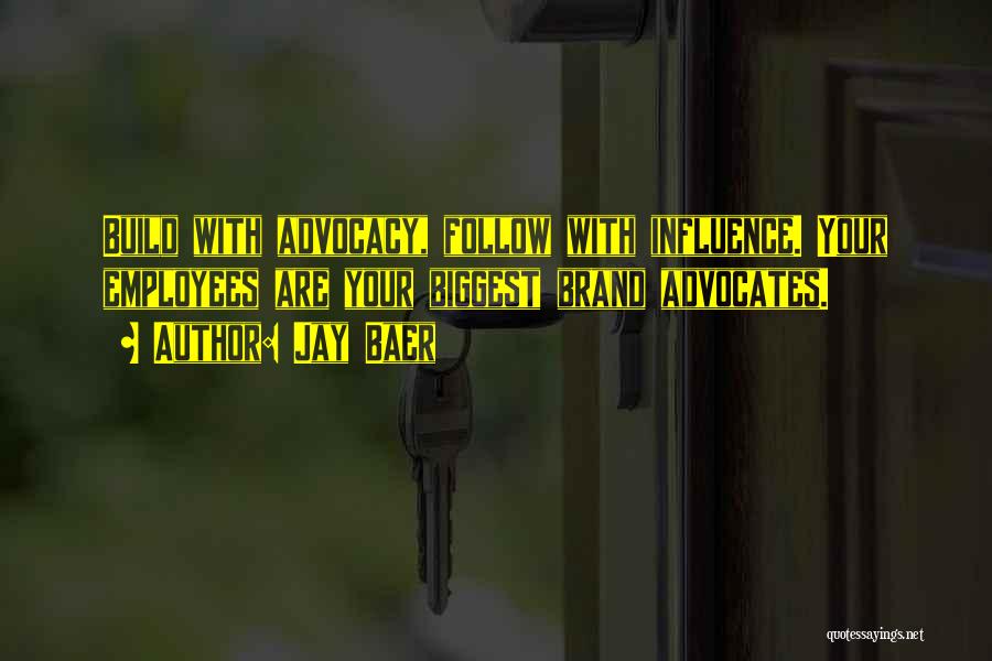 Jay Baer Quotes: Build With Advocacy, Follow With Influence. Your Employees Are Your Biggest Brand Advocates.