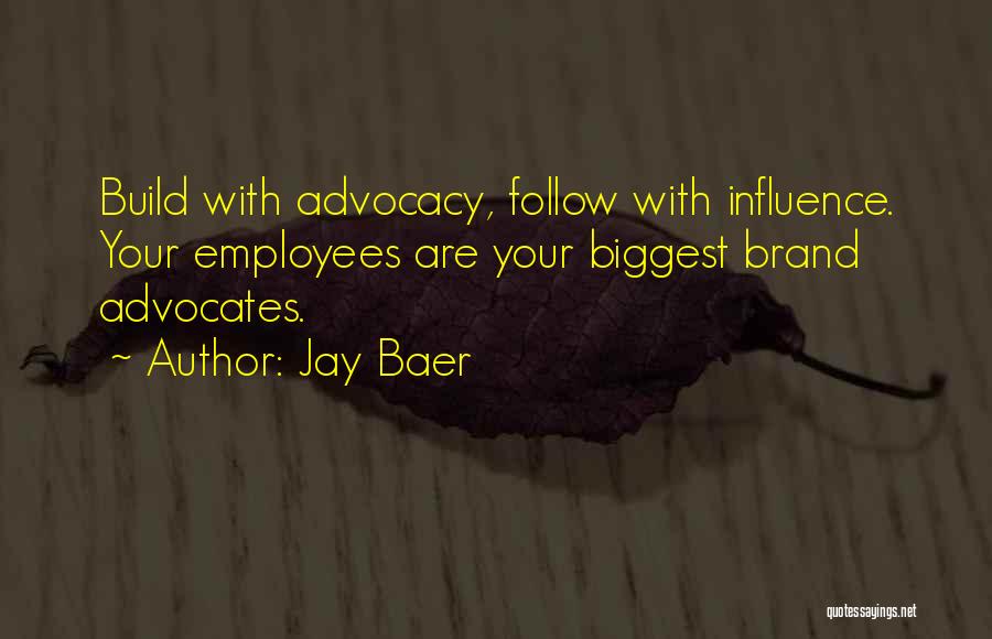Jay Baer Quotes: Build With Advocacy, Follow With Influence. Your Employees Are Your Biggest Brand Advocates.