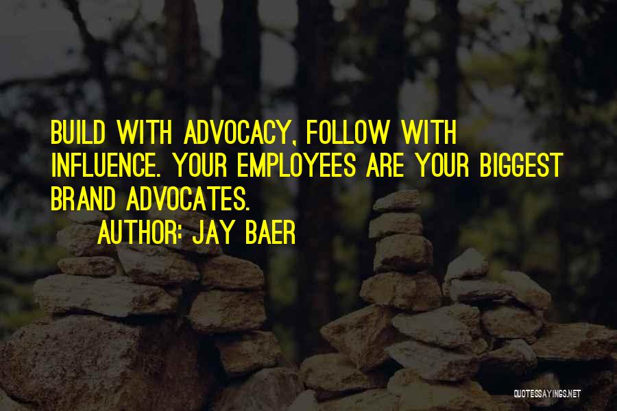 Jay Baer Quotes: Build With Advocacy, Follow With Influence. Your Employees Are Your Biggest Brand Advocates.