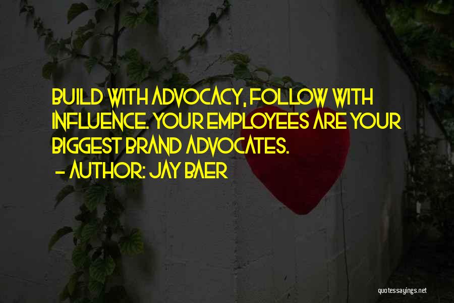 Jay Baer Quotes: Build With Advocacy, Follow With Influence. Your Employees Are Your Biggest Brand Advocates.