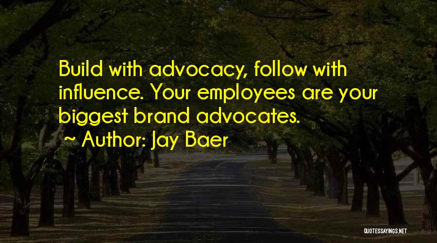Jay Baer Quotes: Build With Advocacy, Follow With Influence. Your Employees Are Your Biggest Brand Advocates.