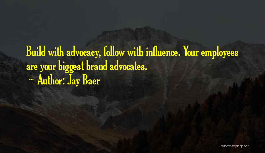 Jay Baer Quotes: Build With Advocacy, Follow With Influence. Your Employees Are Your Biggest Brand Advocates.