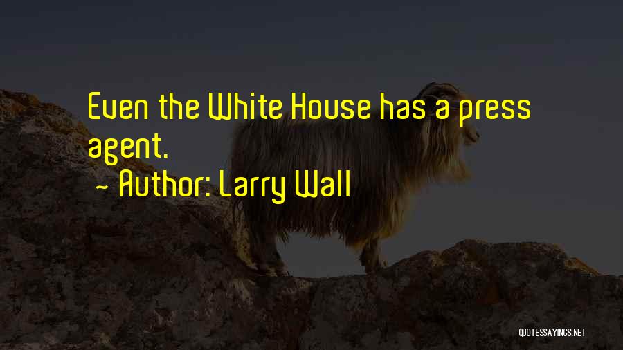 Larry Wall Quotes: Even The White House Has A Press Agent.