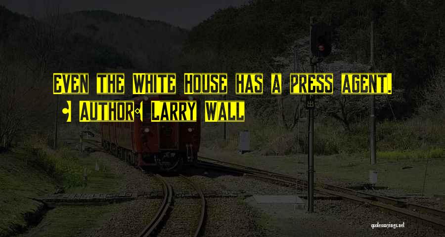 Larry Wall Quotes: Even The White House Has A Press Agent.