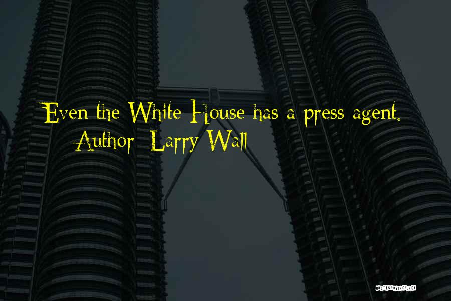 Larry Wall Quotes: Even The White House Has A Press Agent.