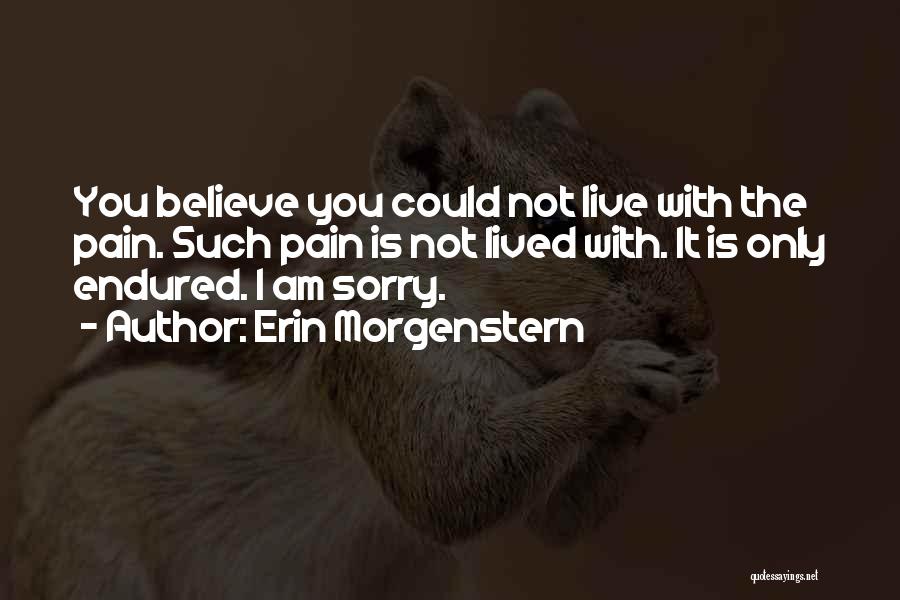 Erin Morgenstern Quotes: You Believe You Could Not Live With The Pain. Such Pain Is Not Lived With. It Is Only Endured. I