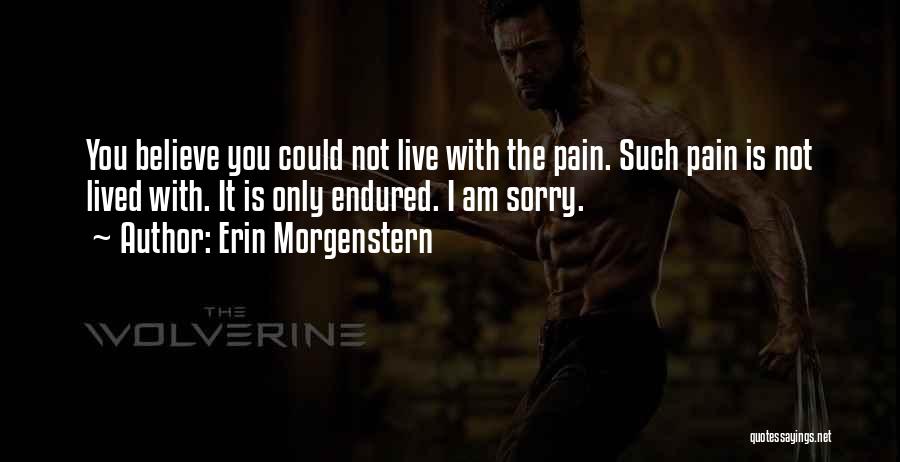 Erin Morgenstern Quotes: You Believe You Could Not Live With The Pain. Such Pain Is Not Lived With. It Is Only Endured. I